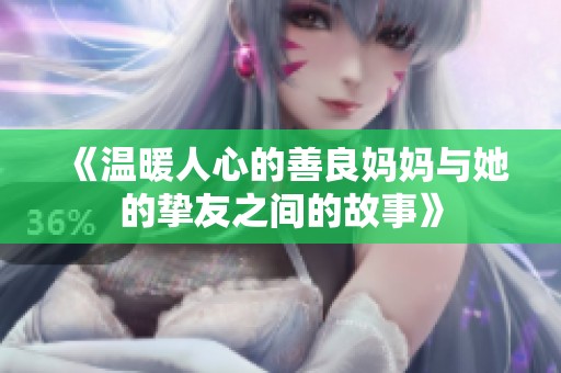 《温暖人心的善良妈妈与她的挚友之间的故事》