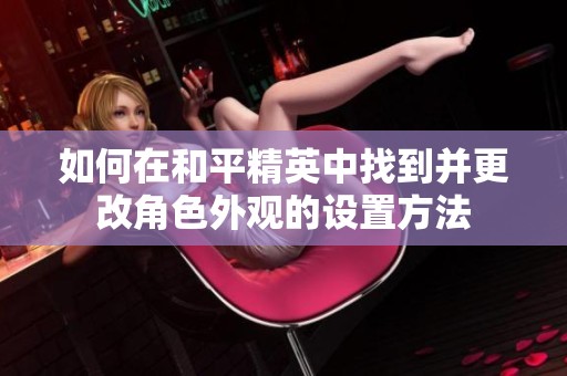 如何在和平精英中找到并更改角色外观的设置方法
