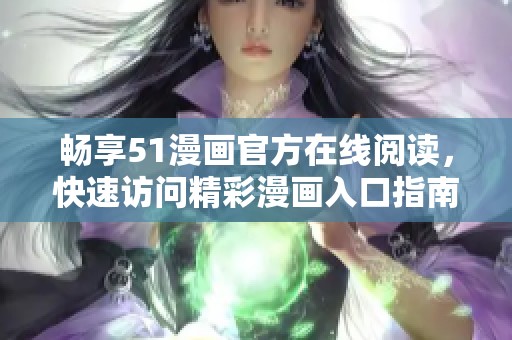 畅享51漫画官方在线阅读，快速访问精彩漫画入口指南