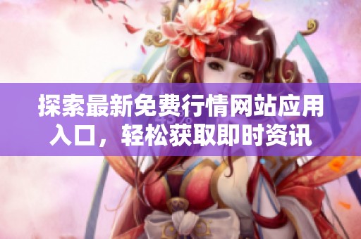 探索最新免费行情网站应用入口，轻松获取即时资讯