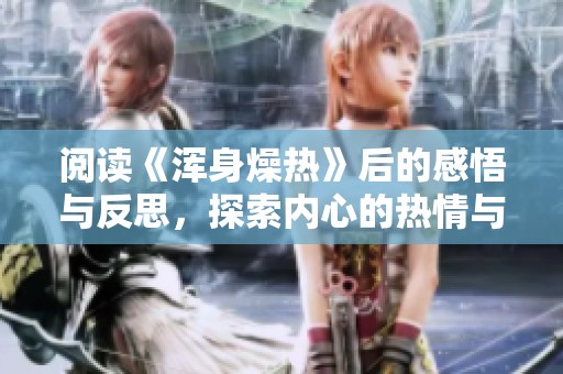 阅读《浑身燥热》后的感悟与反思，探索内心的热情与渴望