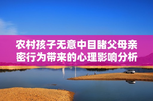 农村孩子无意中目睹父母亲密行为带来的心理影响分析