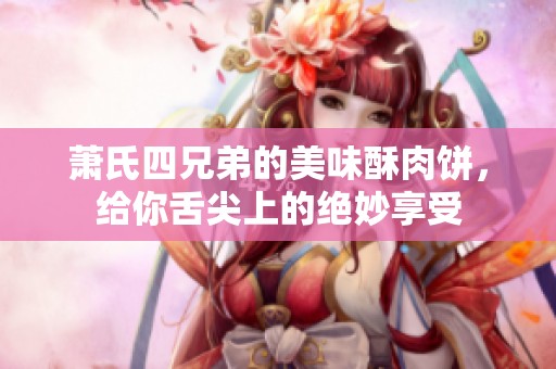 萧氏四兄弟的美味酥肉饼，给你舌尖上的绝妙享受