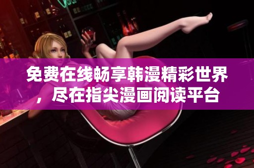 免费在线畅享韩漫精彩世界，尽在指尖漫画阅读平台