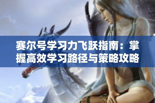 赛尔号学习力飞跃指南：掌握高效学习路径与策略攻略详解
