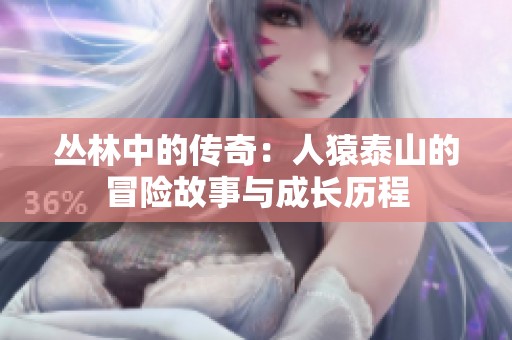 丛林中的传奇：人猿泰山的冒险故事与成长历程