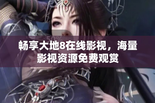 畅享大地8在线影视，海量影视资源免费观赏
