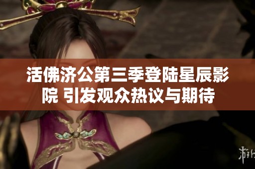 活佛济公第三季登陆星辰影院 引发观众热议与期待