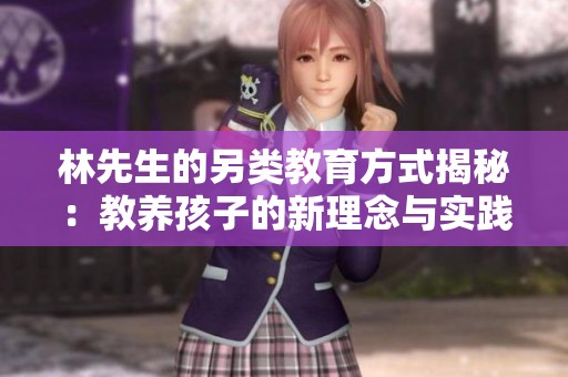 林先生的另类教育方式揭秘：教养孩子的新理念与实践