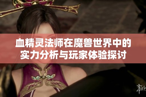 血精灵法师在魔兽世界中的实力分析与玩家体验探讨