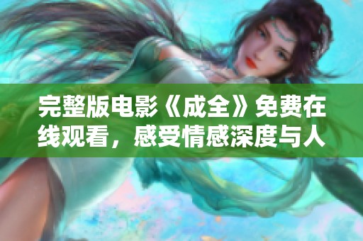 完整版电影《成全》免费在线观看，感受情感深度与人生哲理