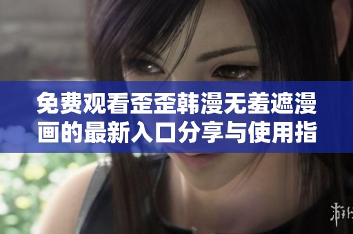 免费观看歪歪韩漫无羞遮漫画的最新入口分享与使用指南
