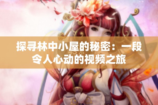 探寻林中小屋的秘密：一段令人心动的视频之旅