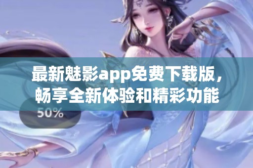 最新魅影app免费下载版，畅享全新体验和精彩功能