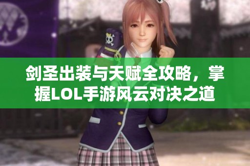剑圣出装与天赋全攻略，掌握LOL手游风云对决之道