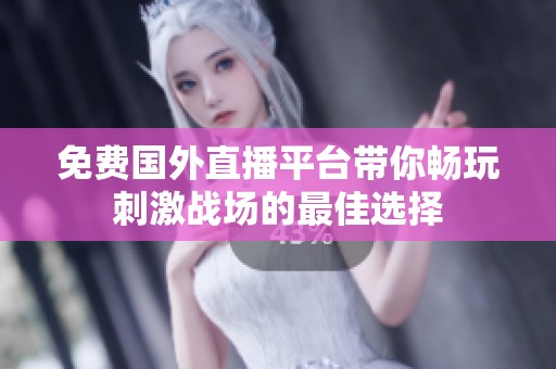 免费国外直播平台带你畅玩刺激战场的最佳选择