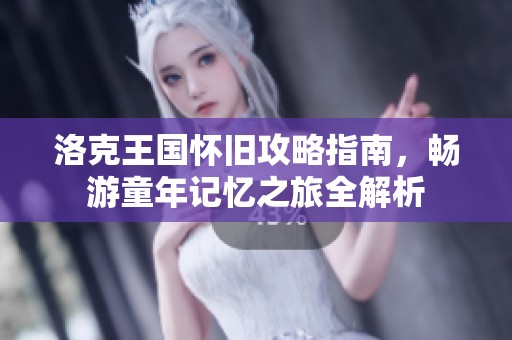 洛克王国怀旧攻略指南，畅游童年记忆之旅全解析