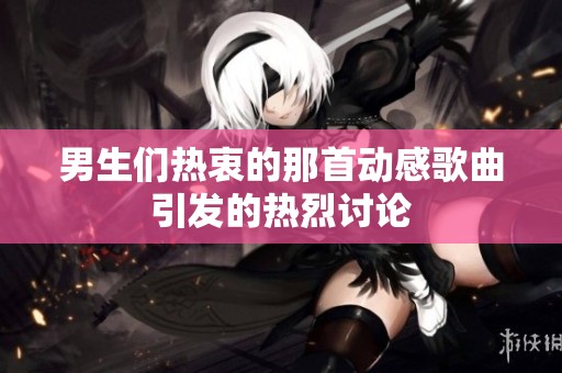男生们热衷的那首动感歌曲引发的热烈讨论