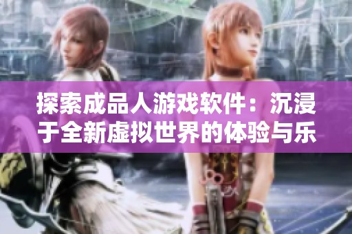 探索成品人游戏软件：沉浸于全新虚拟世界的体验与乐趣