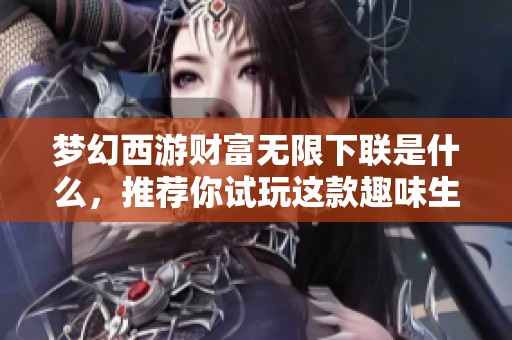 梦幻西游财富无限下联是什么，推荐你试玩这款趣味生存手游
