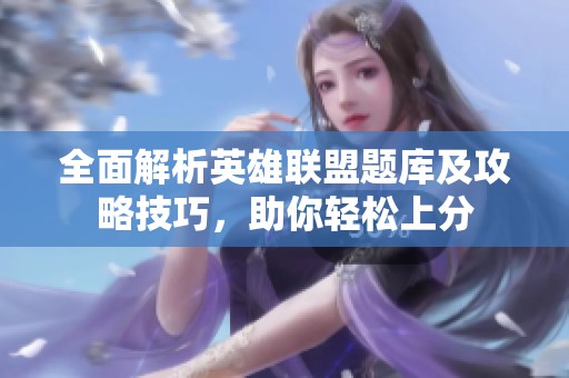 全面解析英雄联盟题库及攻略技巧，助你轻松上分