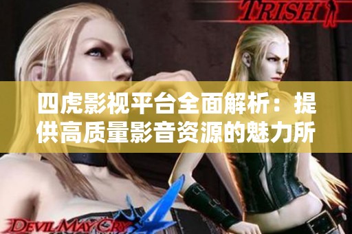 四虎影视平台全面解析：提供高质量影音资源的魅力所在
