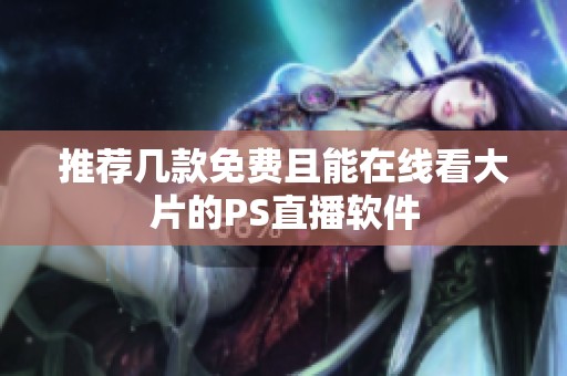 推荐几款免费且能在线看大片的PS直播软件