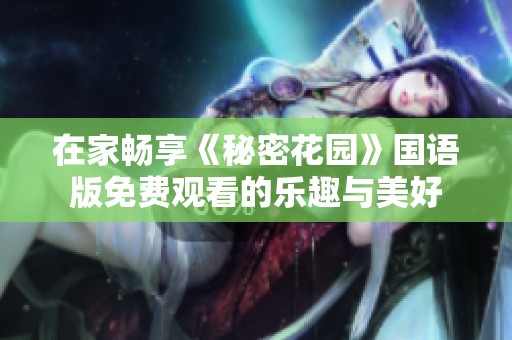 在家畅享《秘密花园》国语版免费观看的乐趣与美好