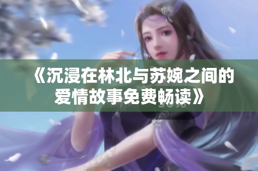 《沉浸在林北与苏婉之间的爱情故事免费畅读》