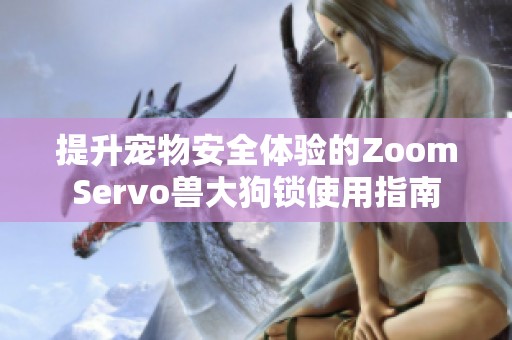 提升宠物安全体验的ZoomServo兽大狗锁使用指南