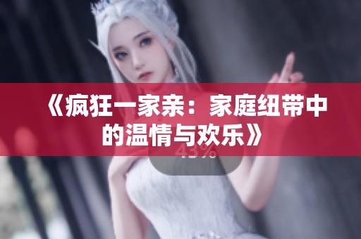 《疯狂一家亲：家庭纽带中的温情与欢乐》