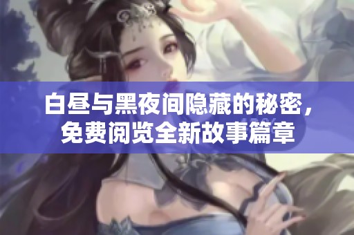 白昼与黑夜间隐藏的秘密，免费阅览全新故事篇章