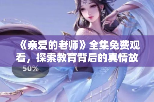 《亲爱的老师》全集免费观看，探索教育背后的真情故事