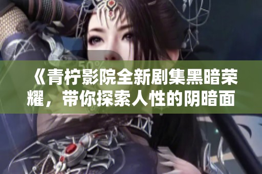 《青柠影院全新剧集黑暗荣耀，带你探索人性的阴暗面》