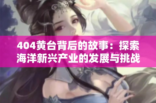404黄台背后的故事：探索海洋新兴产业的发展与挑战