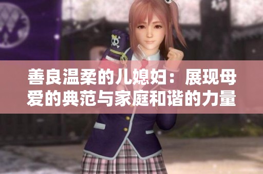 善良温柔的儿媳妇：展现母爱的典范与家庭和谐的力量