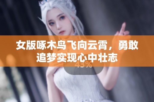 女版啄木鸟飞向云霄，勇敢追梦实现心中壮志