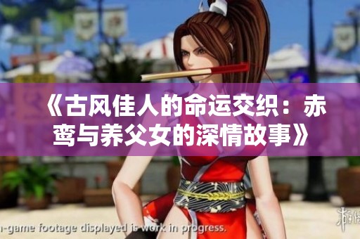《古风佳人的命运交织：赤鸾与养父女的深情故事》