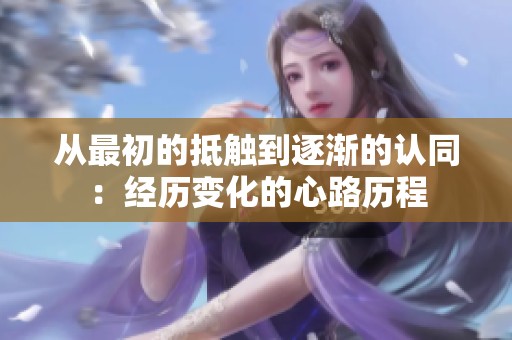 从最初的抵触到逐渐的认同：经历变化的心路历程