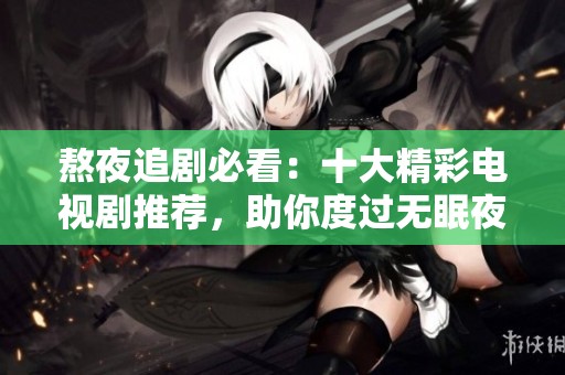 熬夜追剧必看：十大精彩电视剧推荐，助你度过无眠夜