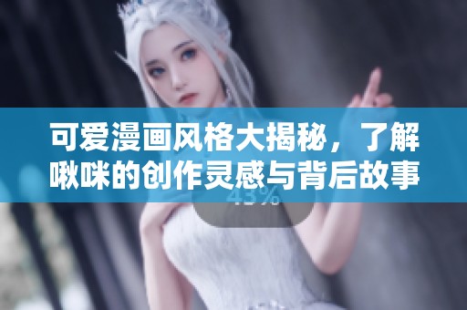 可爱漫画风格大揭秘，了解啾咪的创作灵感与背后故事