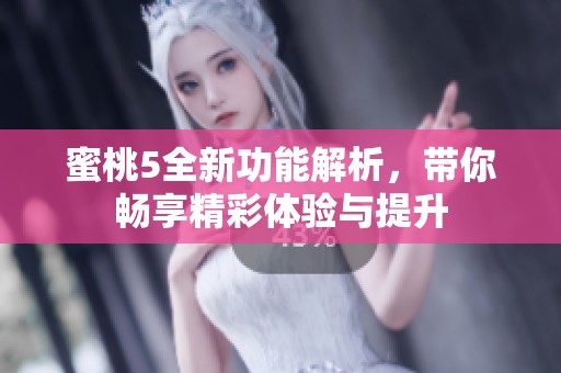 蜜桃5全新功能解析，带你畅享精彩体验与提升