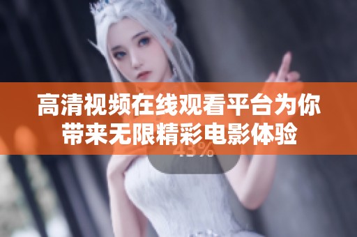 高清视频在线观看平台为你带来无限精彩电影体验