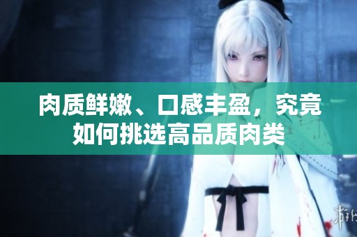 肉质鲜嫩、口感丰盈，究竟如何挑选高品质肉类
