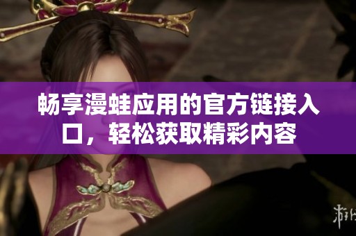 畅享漫蛙应用的官方链接入口，轻松获取精彩内容
