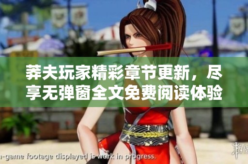 莽夫玩家精彩章节更新，尽享无弹窗全文免费阅读体验