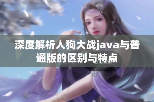 深度解析人狗大战java与普通版的区别与特点
