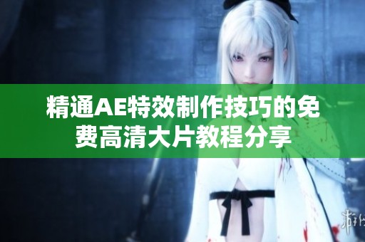 精通AE特效制作技巧的免费高清大片教程分享