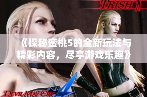 《探秘蜜桃5的全新玩法与精彩内容，尽享游戏乐趣》