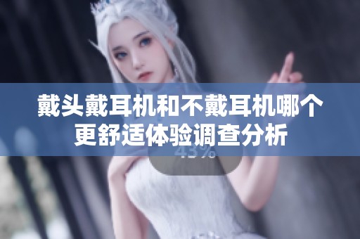 戴头戴耳机和不戴耳机哪个更舒适体验调查分析